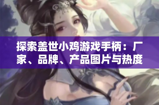 探索蓋世小雞游戲手柄：廠家、品牌、產(chǎn)品圖片與熱度全揭秘