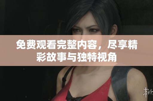 免費(fèi)觀看完整內(nèi)容，盡享精彩故事與獨(dú)特視角