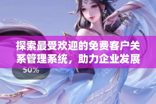 探索最受歡迎的免費客戶關系管理系統(tǒng)，助力企業(yè)發(fā)展與客戶管理