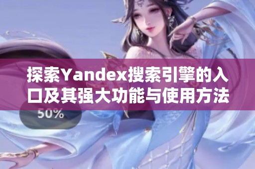 探索Yandex搜索引擎的入口及其強(qiáng)大功能與使用方法