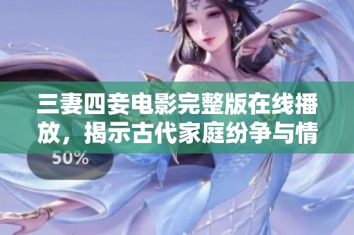 三妻四妾電影完整版在線播放，揭示古代家庭紛爭與情感糾葛