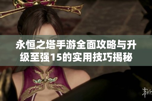 永恒之塔手游全面攻略與升級(jí)至強(qiáng)15的實(shí)用技巧揭秘