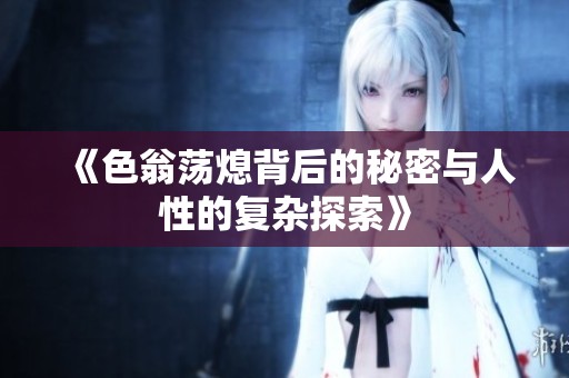 《色翁蕩熄背后的秘密與人性的復(fù)雜探索》