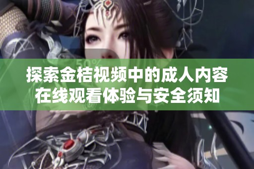 探索金桔視頻中的成人內(nèi)容在線觀看體驗(yàn)與安全須知