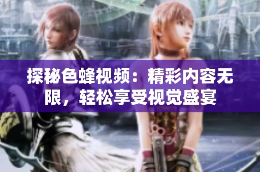 探秘色蜂視頻：精彩內(nèi)容無限，輕松享受視覺盛宴