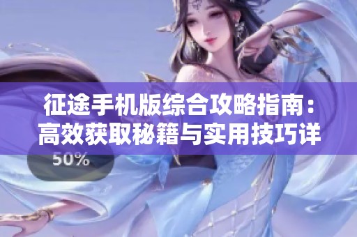 征途手機(jī)版綜合攻略指南：高效獲取秘籍與實(shí)用技巧詳解