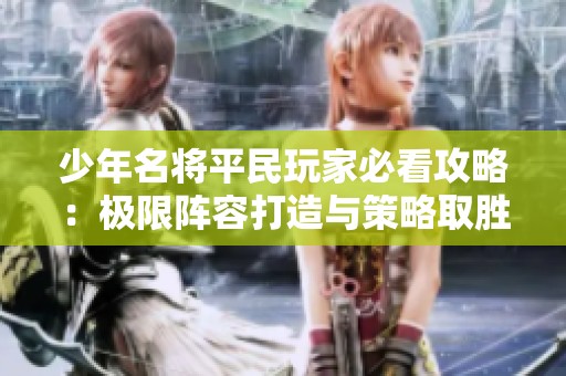 少年名將平民玩家必看攻略：極限陣容打造與策略取勝全解析