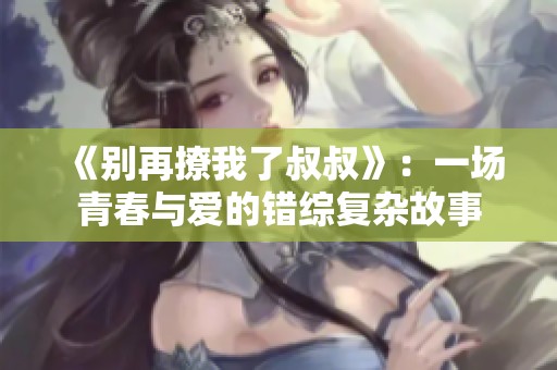 《別再撩我了叔叔》：一場(chǎng)青春與愛(ài)的錯(cuò)綜復(fù)雜故事