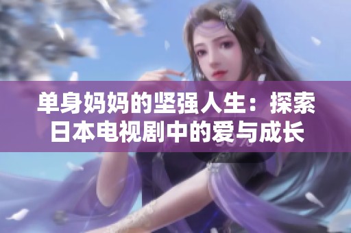 單身媽媽的堅(jiān)強(qiáng)人生：探索日本電視劇中的愛(ài)與成長(zhǎng)