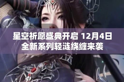 星空祈愿盛典開啟 12月4日全新系列輕漣繞纏來襲