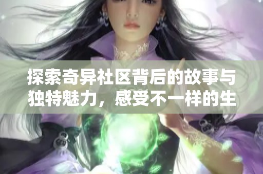 探索奇異社區(qū)背后的故事與獨(dú)特魅力，感受不一樣的生活方式