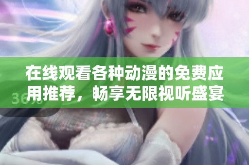 在線觀看各種動漫的免費應用推薦，暢享無限視聽盛宴