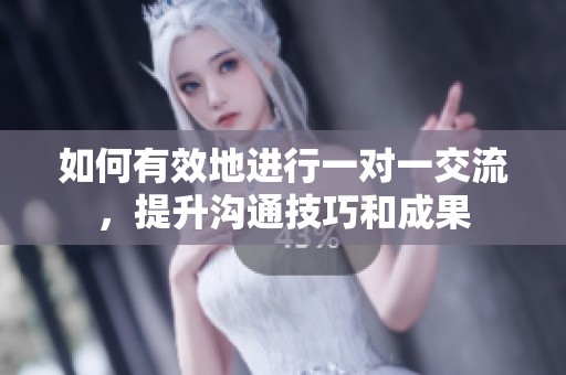 如何有效地進行一對一交流，提升溝通技巧和成果