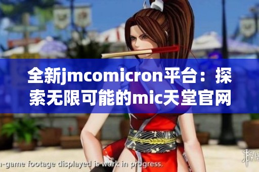 全新jmcomicron平臺：探索無限可能的mic天堂官網(wǎng)版體驗(yàn)