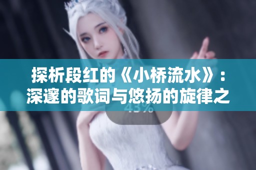 探析段紅的《小橋流水》：深邃的歌詞與悠揚(yáng)的旋律之美