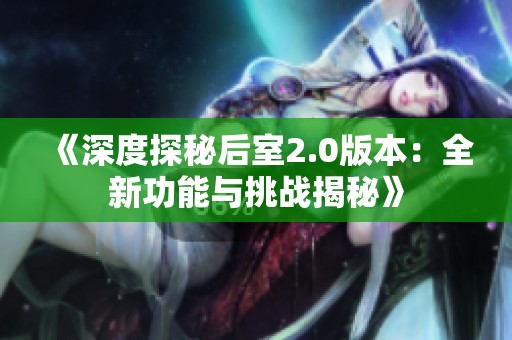 《深度探秘后室2.0版本：全新功能與挑戰(zhàn)揭秘》