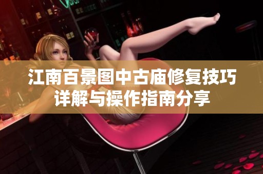 江南百景圖中古廟修復(fù)技巧詳解與操作指南分享