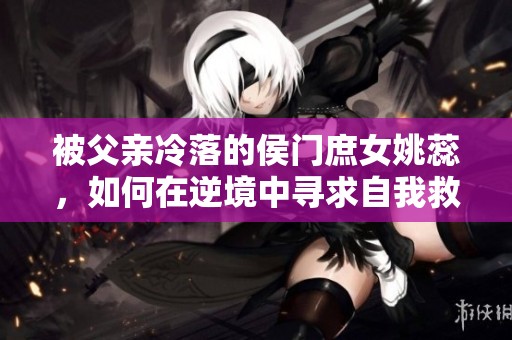 被父親冷落的侯門庶女姚蕊，如何在逆境中尋求自我救贖