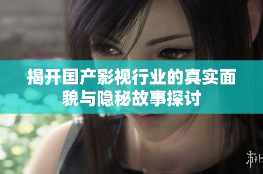 揭開國產(chǎn)影視行業(yè)的真實(shí)面貌與隱秘故事探討