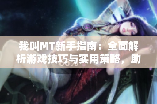 我叫MT新手指南：全面解析游戲技巧與實用策略，助你輕松上手