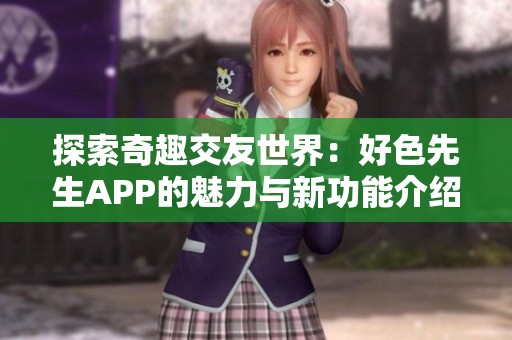 探索奇趣交友世界：好色先生APP的魅力與新功能介紹