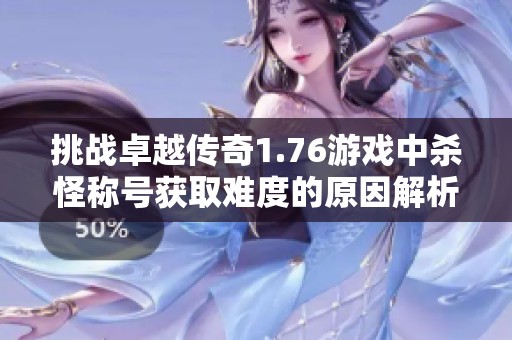 挑戰(zhàn)卓越傳奇1.76游戲中殺怪稱號(hào)獲取難度的原因解析