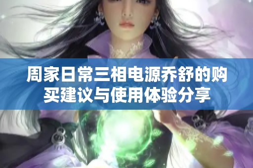 周家日常三相電源喬舒的購買建議與使用體驗分享