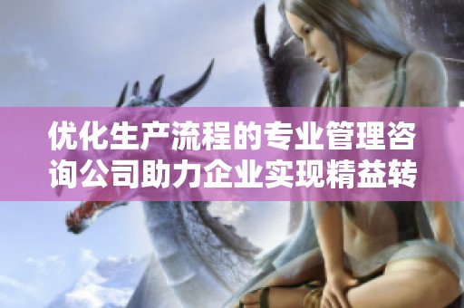 優(yōu)化生產(chǎn)流程的專業(yè)管理咨詢公司助力企業(yè)實(shí)現(xiàn)精益轉(zhuǎn)型 優(yōu)化生產(chǎn)流程的專業(yè)管理咨詢公司助力企業(yè)實(shí)現(xiàn)精益轉(zhuǎn)型