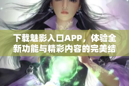 下載魅影入口APP，體驗(yàn)全新功能與精彩內(nèi)容的完美結(jié)合