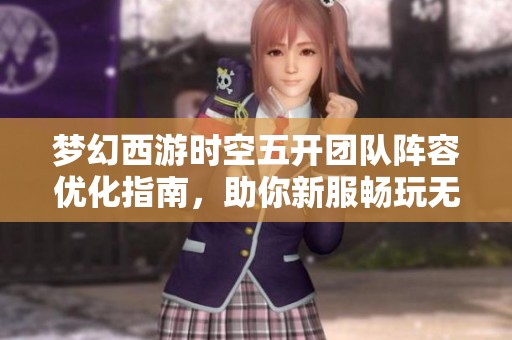 夢(mèng)幻西游時(shí)空五開團(tuán)隊(duì)陣容優(yōu)化指南,助你新服暢玩無阻 夢(mèng)幻西游時(shí)空五開團(tuán)隊(duì)陣容優(yōu)化指南,助你新服暢玩無阻
