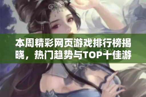 本周精彩網(wǎng)頁游戲排行榜揭曉，熱門趨勢與TOP十佳游戲全面解析