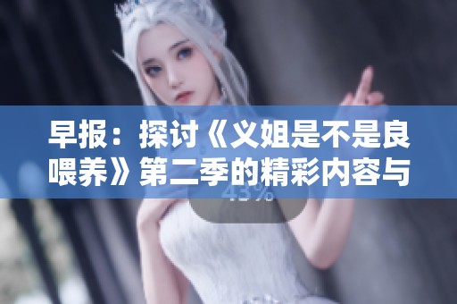 早報(bào)：探討《義姐是不是良喂養(yǎng)》第二季的精彩內(nèi)容與角色分析