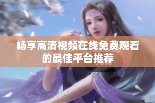 暢享高清視頻在線免費(fèi)觀看的最佳平臺(tái)推薦