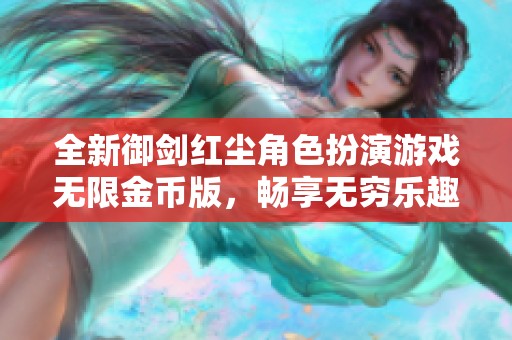 全新御劍紅塵角色扮演游戲無限金幣版，暢享無窮樂趣與冒險