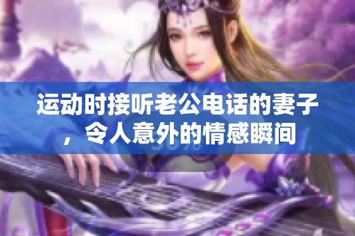 運(yùn)動(dòng)時(shí)接聽(tīng)老公電話的妻子，令人意外的情感瞬間