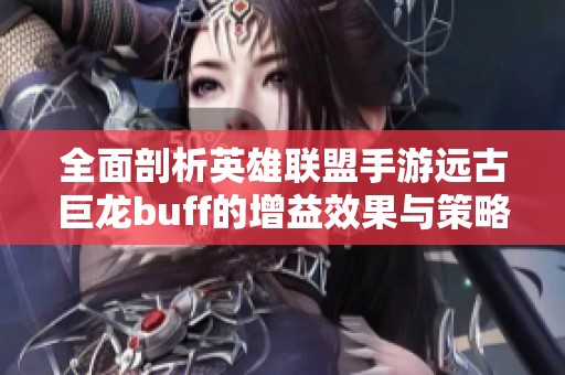 全面剖析英雄聯(lián)盟手游遠(yuǎn)古巨龍buff的增益效果與策略運(yùn)用