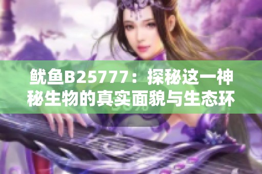 魷魚B25777：探秘這一神秘生物的真實面貌與生態(tài)環(huán)境