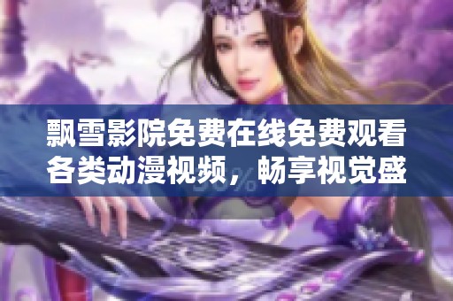 飄雪影院免費(fèi)在線免費(fèi)觀看各類動漫視頻，暢享視覺盛宴