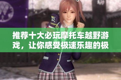 推薦十大必玩摩托車越野游戲，讓你感受極速樂趣的極限挑戰(zhàn)