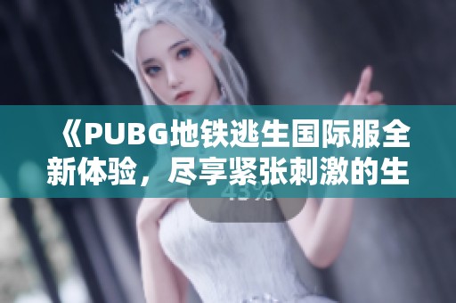 《PUBG地鐵逃生國際服全新體驗(yàn)，盡享緊張刺激的生存挑戰(zhàn)》