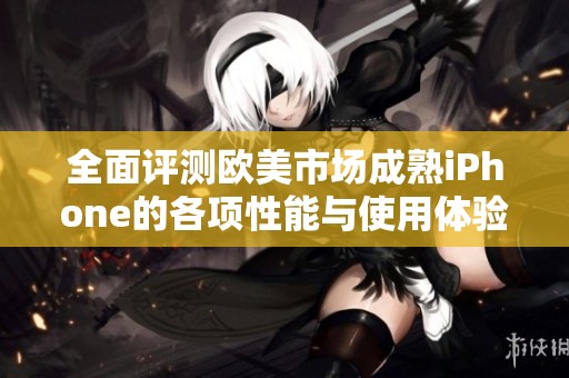 全面評測歐美市場成熟iPhone的各項性能與使用體驗分析
