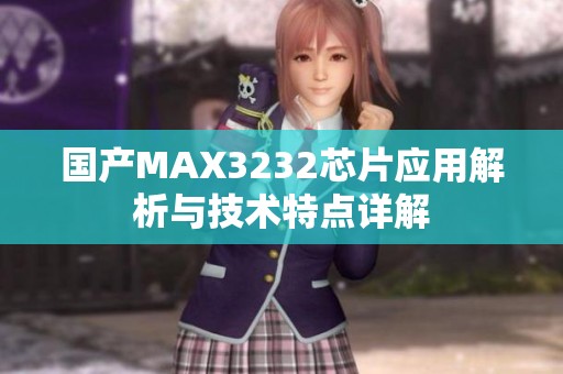 國(guó)產(chǎn)MAX3232芯片應(yīng)用解析與技術(shù)特點(diǎn)詳解 國(guó)產(chǎn)MAX3232芯片應(yīng)用解析與技術(shù)特點(diǎn)詳解