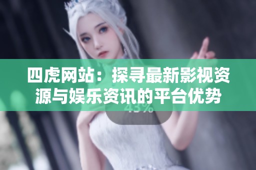 四虎網(wǎng)站：探尋最新影視資源與娛樂資訊的平臺優(yōu)勢