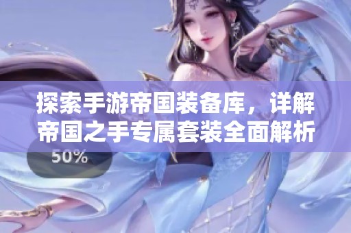 探索手游帝國(guó)裝備庫(kù)，詳解帝國(guó)之手專屬套裝全面解析
