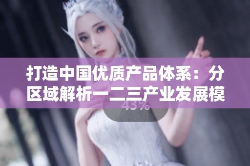 打造中國(guó)優(yōu)質(zhì)產(chǎn)品體系:分區(qū)域解析一二三產(chǎn)業(yè)發(fā)展模式 打造中國(guó)優(yōu)質(zhì)產(chǎn)品體系:分區(qū)域解析一二三產(chǎn)業(yè)發(fā)展模式