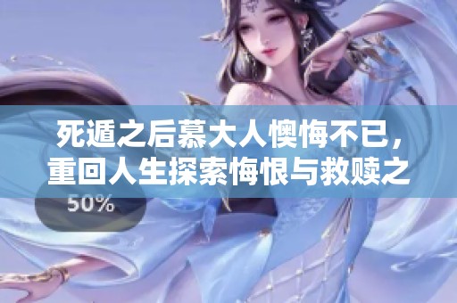 死遁之后慕大人懊悔不已，重回人生探索悔恨與救贖之旅