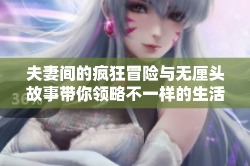 夫妻間的瘋狂冒險(xiǎn)與無厘頭故事帶你領(lǐng)略不一樣的生活樂趣