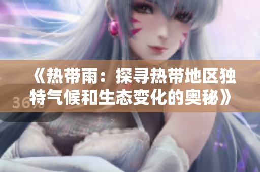《熱帶雨：探尋熱帶地區(qū)獨(dú)特氣候和生態(tài)變化的奧秘》