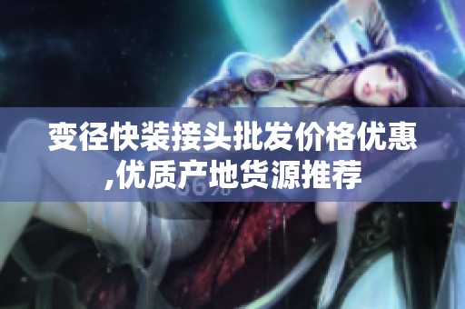 變徑快裝接頭批發(fā)價(jià)格優(yōu)惠,優(yōu)質(zhì)產(chǎn)地貨源推薦