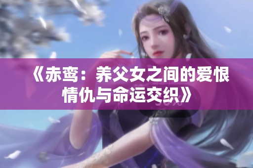 《赤鸞：養(yǎng)父女之間的愛恨情仇與命運交織》